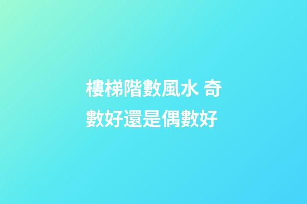 樓梯階數風水 奇數好還是偶數好